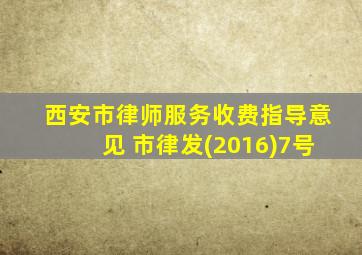 西安市律师服务收费指导意见 市律发(2016)7号